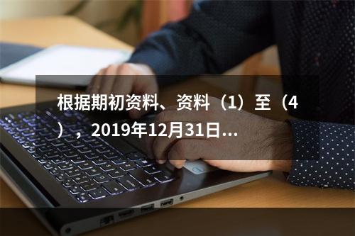 根据期初资料、资料（1）至（4），2019年12月31日甲企