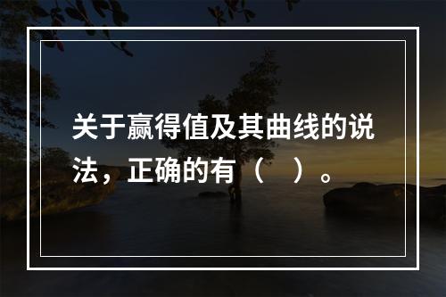 关于赢得值及其曲线的说法，正确的有（　）。