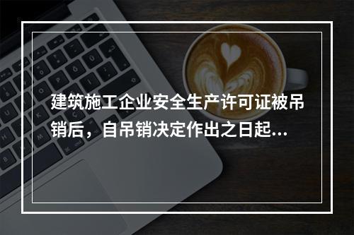 建筑施工企业安全生产许可证被吊销后，自吊销决定作出之日起2年