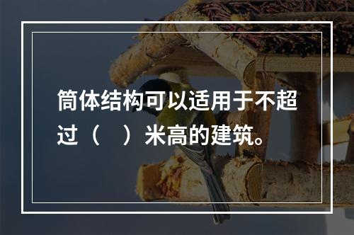 筒体结构可以适用于不超过（　）米高的建筑。