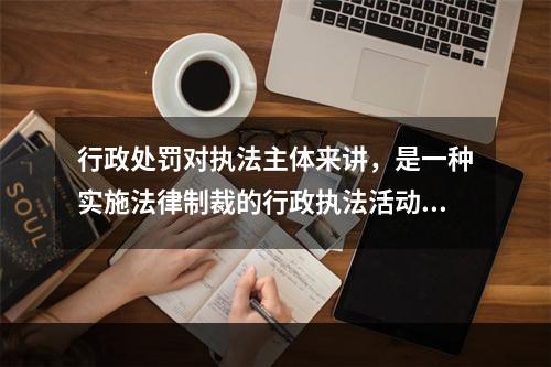 行政处罚对执法主体来讲，是一种实施法律制裁的行政执法活动，而