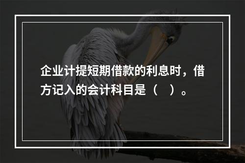 企业计提短期借款的利息时，借方记入的会计科目是（　）。