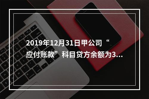 2019年12月31日甲公司“应付账款”科目贷方余额为300