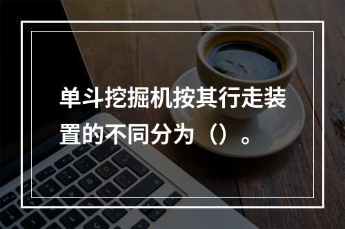 单斗挖掘机按其行走装置的不同分为（）。