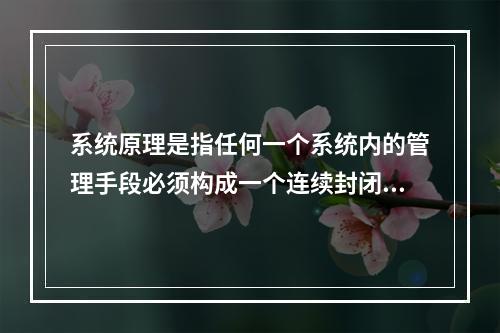 系统原理是指任何一个系统内的管理手段必须构成一个连续封闭的回