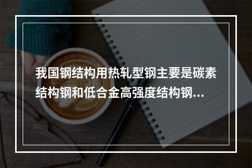 我国钢结构用热轧型钢主要是碳素结构钢和低合金高强度结构钢，在