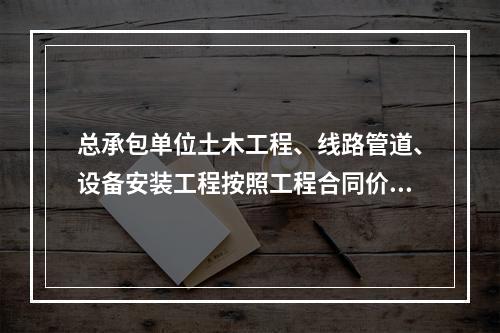 总承包单位土木工程、线路管道、设备安装工程按照工程合同价配备