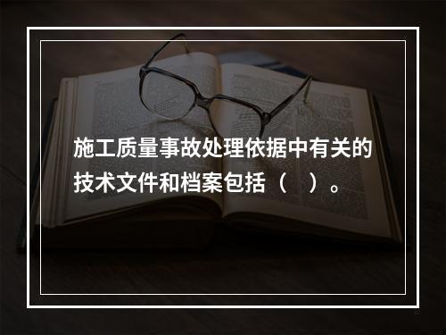 施工质量事故处理依据中有关的技术文件和档案包括（　）。