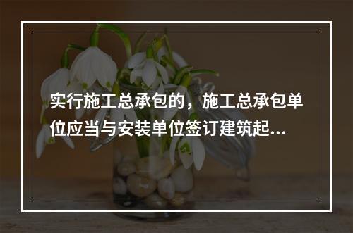 实行施工总承包的，施工总承包单位应当与安装单位签订建筑起重机