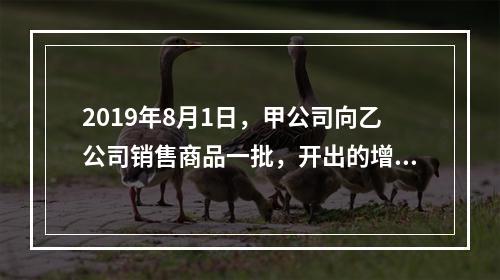 2019年8月1日，甲公司向乙公司销售商品一批，开出的增值税