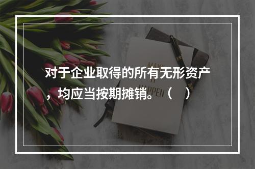 对于企业取得的所有无形资产，均应当按期摊销。（　）