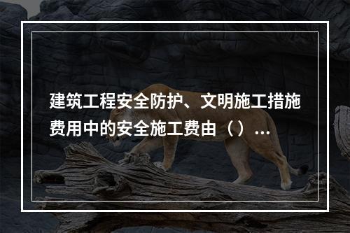 建筑工程安全防护、文明施工措施费用中的安全施工费由（ ）组成