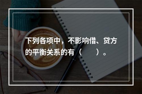 下列各项中，不影响借、贷方的平衡关系的有（　　）。