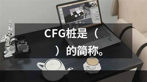 CFG桩是（　）的简称。