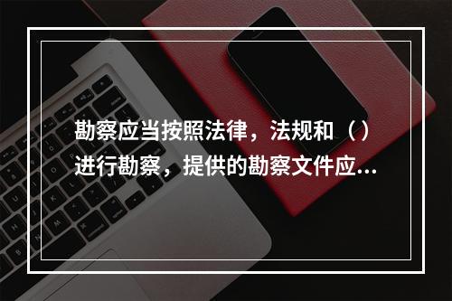 勘察应当按照法律，法规和（ ）进行勘察，提供的勘察文件应当真