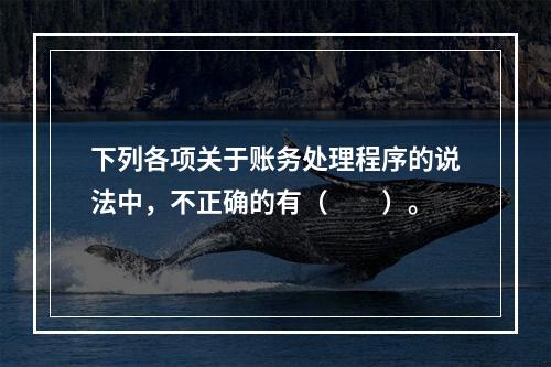 下列各项关于账务处理程序的说法中，不正确的有（　　）。