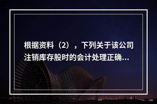 根据资料（2），下列关于该公司注销库存股时的会计处理正确的是