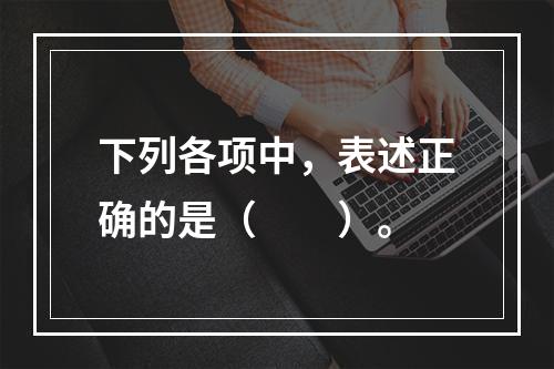 下列各项中，表述正确的是（　　）。