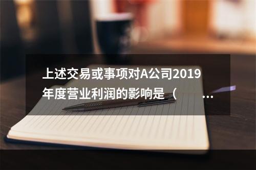 上述交易或事项对A公司2019年度营业利润的影响是（　　）万