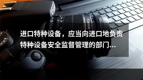 进口特种设备，应当向进口地负责特种设备安全监督管理的部门履行