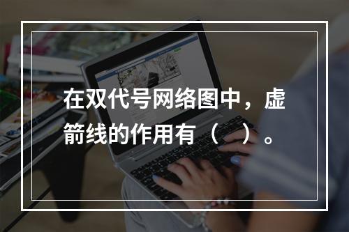 在双代号网络图中，虚箭线的作用有（　）。