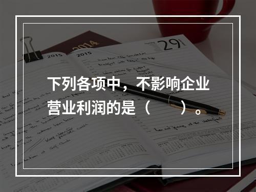 下列各项中，不影响企业营业利润的是（　　）。