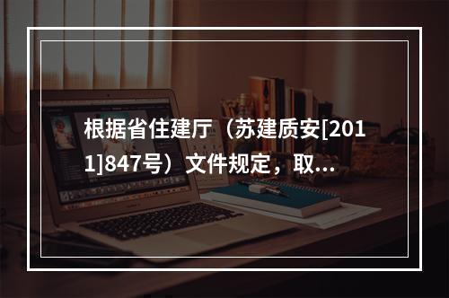 根据省住建厅（苏建质安[2011]847号）文件规定，取消该