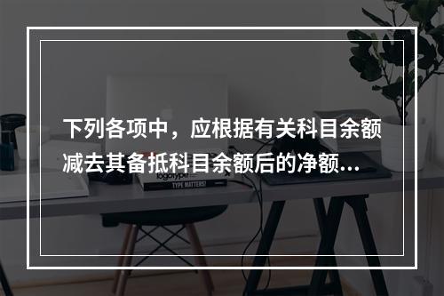 下列各项中，应根据有关科目余额减去其备抵科目余额后的净额填列