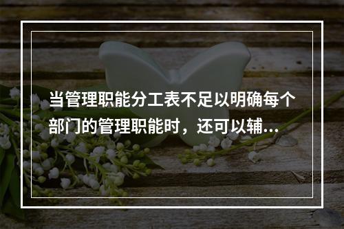 当管理职能分工表不足以明确每个部门的管理职能时，还可以辅助使