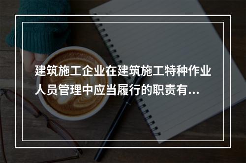 建筑施工企业在建筑施工特种作业人员管理中应当履行的职责有（