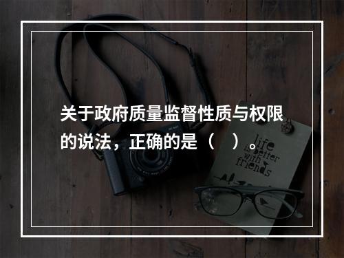 关于政府质量监督性质与权限的说法，正确的是（　）。