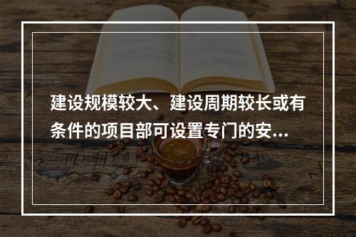 建设规模较大、建设周期较长或有条件的项目部可设置专门的安全生