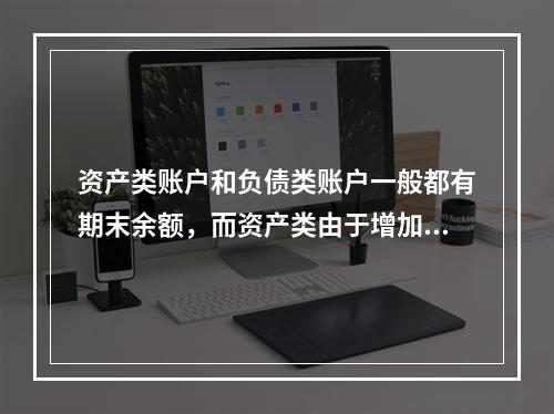 资产类账户和负债类账户一般都有期末余额，而资产类由于增加在借