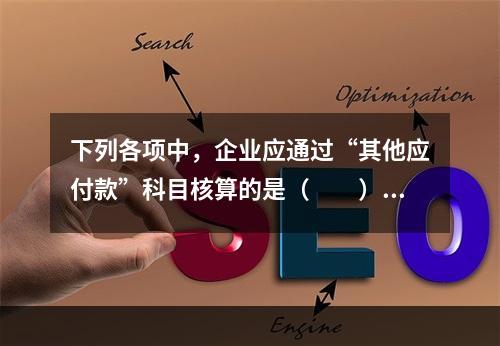 下列各项中，企业应通过“其他应付款”科目核算的是（　　）。