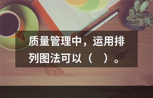 质量管理中，运用排列图法可以（　）。