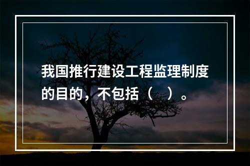 我国推行建设工程监理制度的目的，不包括（　）。