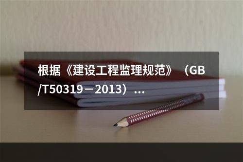 根据《建设工程监理规范》（GB/T50319－2013），工