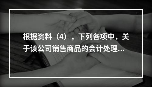 根据资料（4），下列各项中，关于该公司销售商品的会计处理正确