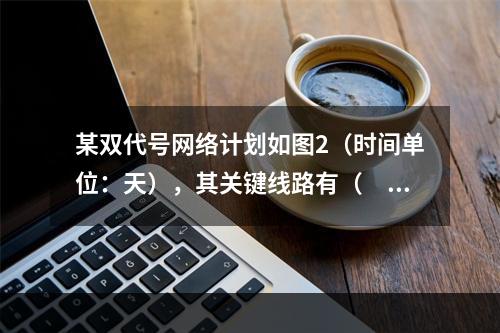 某双代号网络计划如图2（时间单位：天），其关键线路有（　　