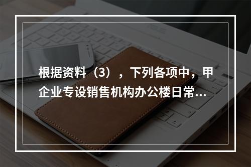 根据资料（3），下列各项中，甲企业专设销售机构办公楼日常维修