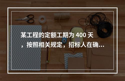 某工程的定额工期为 400 天，按照相关规定，招标人在确定合