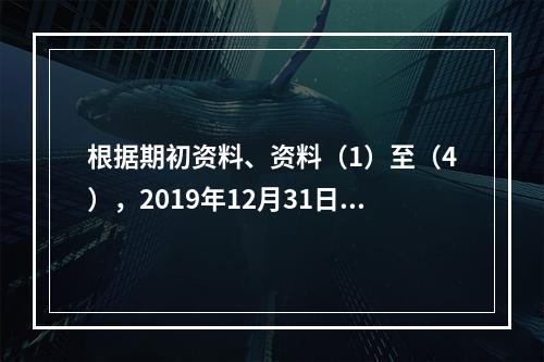 根据期初资料、资料（1）至（4），2019年12月31日甲企