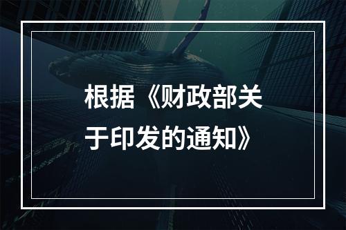 根据《财政部关于印发的通知》