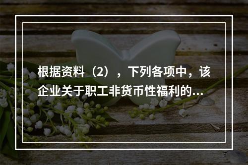 根据资料（2），下列各项中，该企业关于职工非货币性福利的处理