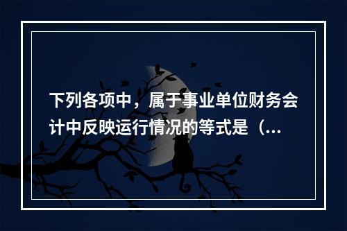 下列各项中，属于事业单位财务会计中反映运行情况的等式是（　）