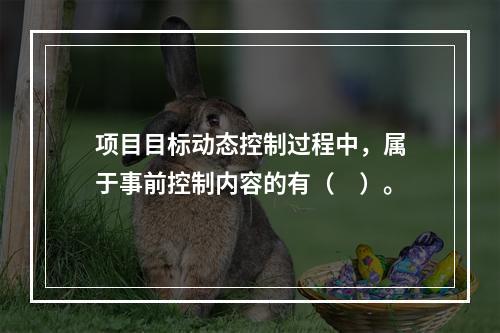 项目目标动态控制过程中，属于事前控制内容的有（　）。