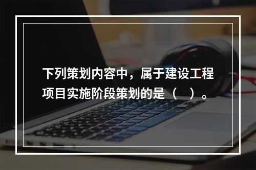 下列策划内容中，属于建设工程项目实施阶段策划的是（　）。