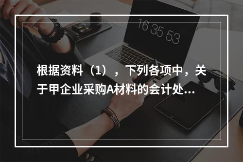 根据资料（1），下列各项中，关于甲企业采购A材料的会计处理结