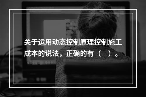 关于运用动态控制原理控制施工成本的说法，正确的有（　）。