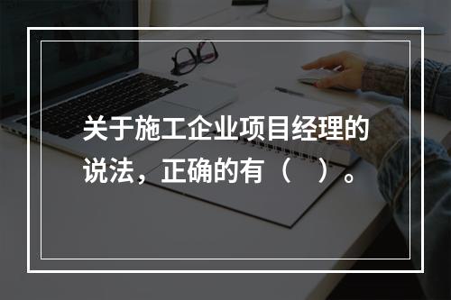 关于施工企业项目经理的说法，正确的有（　）。